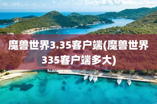 魔兽世界3.35客户端(魔兽世界335客户端多大)