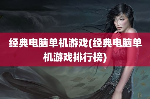 经典电脑单机游戏(经典电脑单机游戏排行榜)