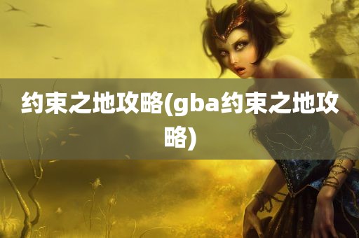 约束之地攻略(gba约束之地攻略)