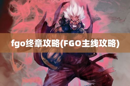 fgo终章攻略(FGO主线攻略)