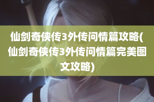 仙剑奇侠传3外传问情篇攻略(仙剑奇侠传3外传问情篇完美图文攻略)