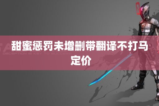 甜蜜惩罚未增删带翻译不打马 定价