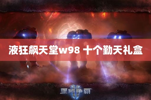 液狂飙天堂w98 十个勤天礼盒