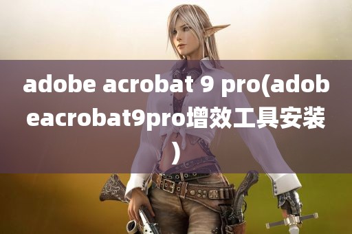 adobe acrobat 9 pro(adobeacrobat9pro增效工具安装)