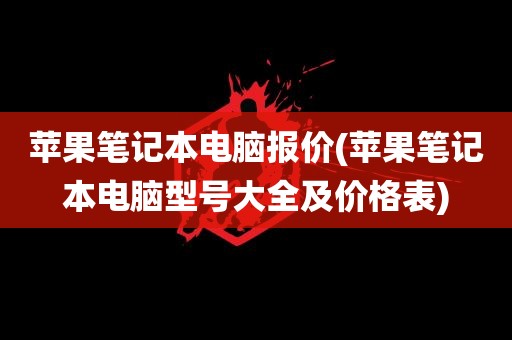 苹果笔记本电脑报价(苹果笔记本电脑型号大全及价格表)