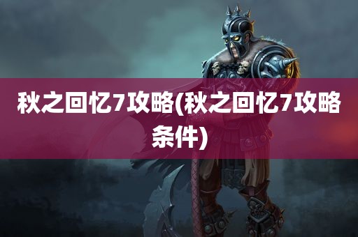 秋之回忆7攻略(秋之回忆7攻略条件)