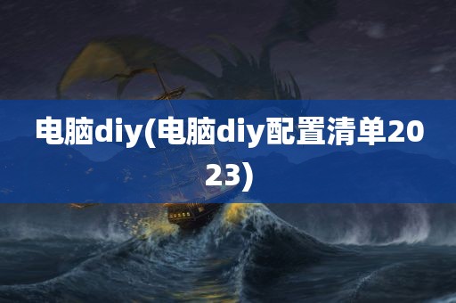 电脑diy(电脑diy配置清单2023)