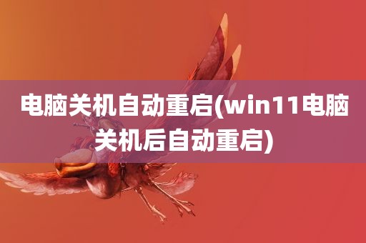 电脑关机自动重启(win11电脑关机后自动重启)