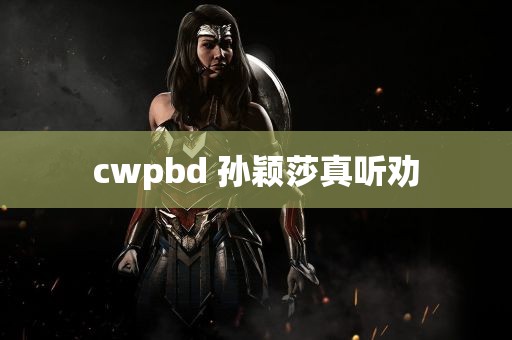 cwpbd 孙颖莎真听劝