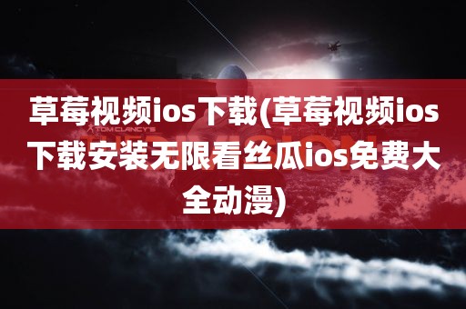 草莓视频ios下载(草莓视频ios下载安装无限看丝瓜ios免费大全动漫)