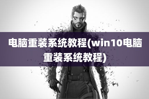 电脑重装系统教程(win10电脑重装系统教程)