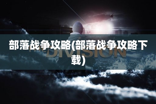 部落战争攻略(部落战争攻略下载)