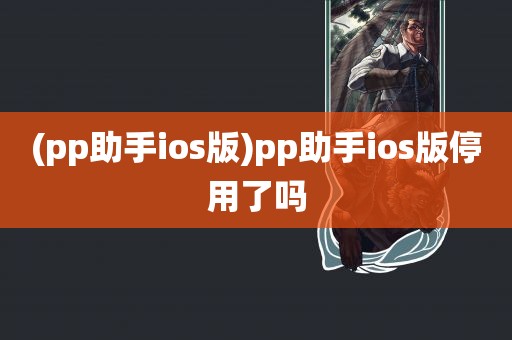 (pp助手ios版)pp助手ios版停用了吗