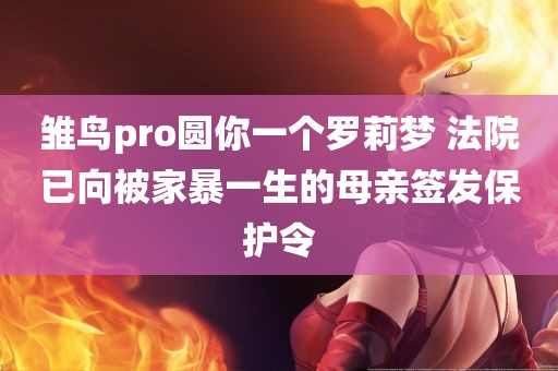 雏鸟pro圆你一个罗莉梦 法院已向被家暴一生的母亲签发保护令