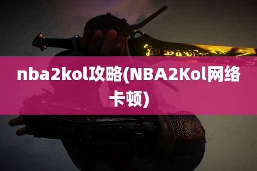 nba2kol攻略(NBA2Kol网络卡顿)