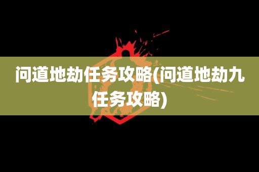 问道地劫任务攻略(问道地劫九任务攻略)