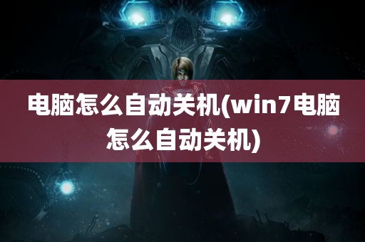 电脑怎么自动关机(win7电脑怎么自动关机)