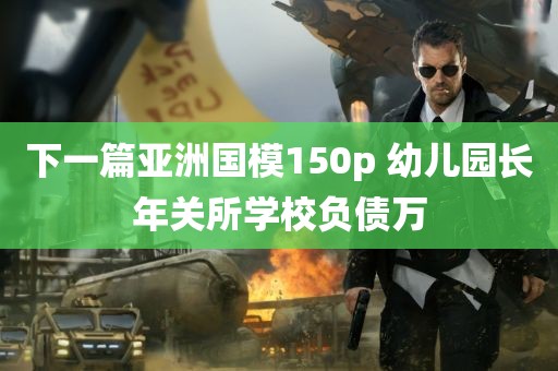 下一篇亚洲国模150p 幼儿园长年关所学校负债万