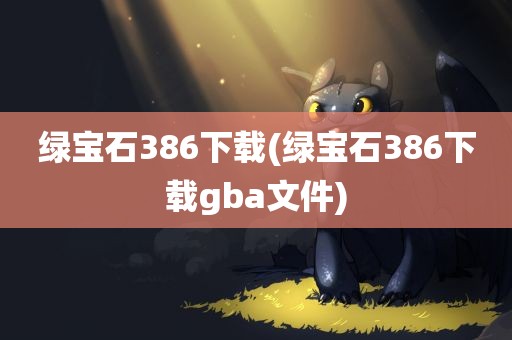 绿宝石386下载(绿宝石386下载gba文件)