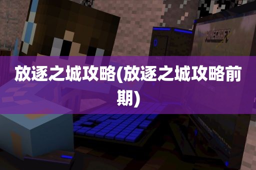 放逐之城攻略(放逐之城攻略前期)