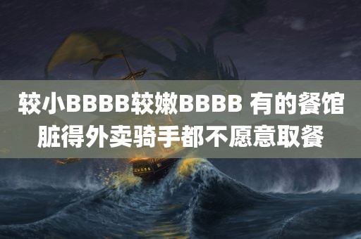 较小BBBB较嫩BBBB 有的餐馆脏得外卖骑手都不愿意取餐