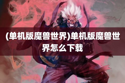 (单机版魔兽世界)单机版魔兽世界怎么下载