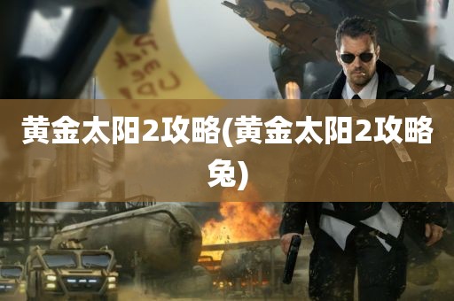 黄金太阳2攻略(黄金太阳2攻略兔)