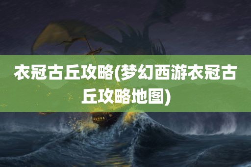 衣冠古丘攻略(梦幻西游衣冠古丘攻略地图)