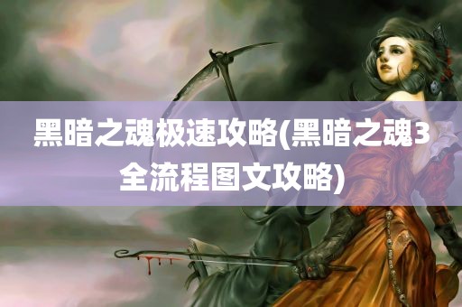 黑暗之魂极速攻略(黑暗之魂3全流程图文攻略)