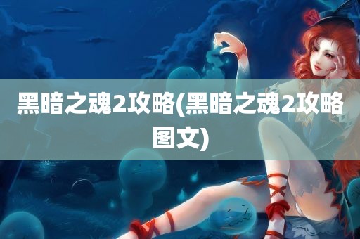 黑暗之魂2攻略(黑暗之魂2攻略图文)