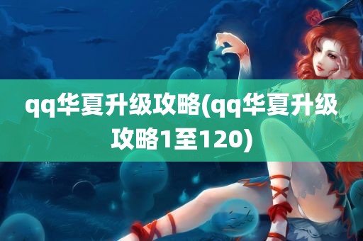 qq华夏升级攻略(qq华夏升级攻略1至120)