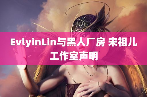 EvlyinLin与黑人厂房 宋祖儿工作室声明