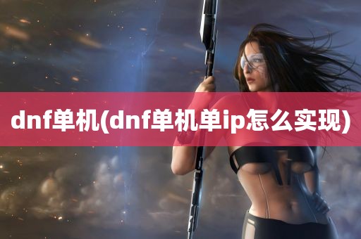 dnf单机(dnf单机单ip怎么实现)