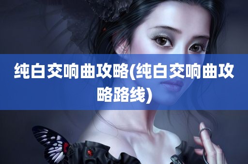 纯白交响曲攻略(纯白交响曲攻略路线)