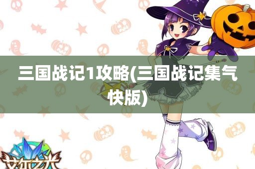 三国战记1攻略(三国战记集气快版)