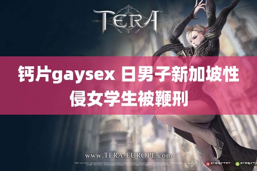 钙片gaysex 日男子新加坡性侵女学生被鞭刑