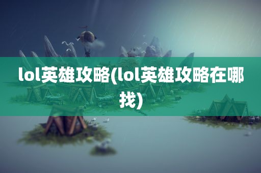 lol英雄攻略(lol英雄攻略在哪找)