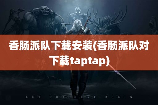 香肠派队下载安装(香肠派队对下载taptap)