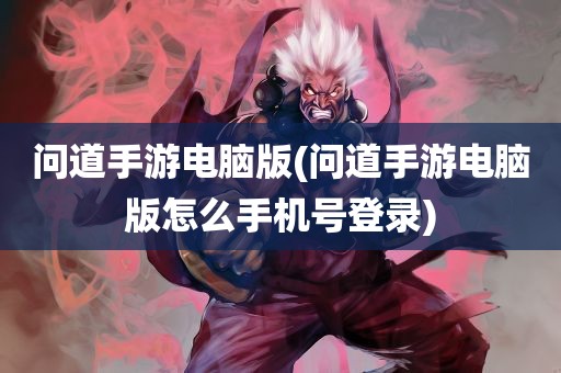 问道手游电脑版(问道手游电脑版怎么手机号登录)