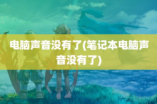 电脑声音没有了(笔记本电脑声音没有了)