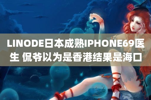 LINODE日本成熟IPHONE69医生 侃爷以为是香港结果是海口