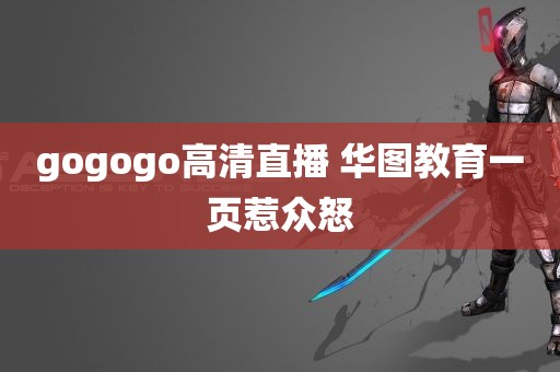 gogogo高清直播 华图教育一页惹众怒