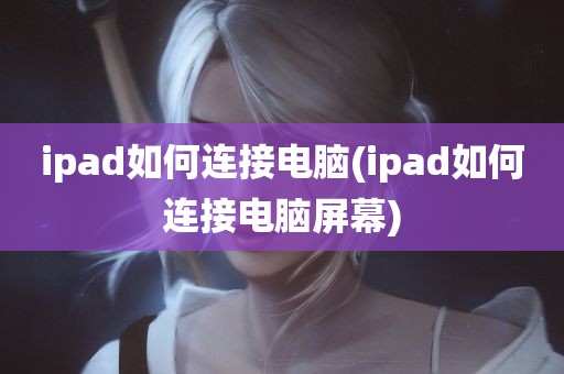 ipad如何连接电脑(ipad如何连接电脑屏幕)