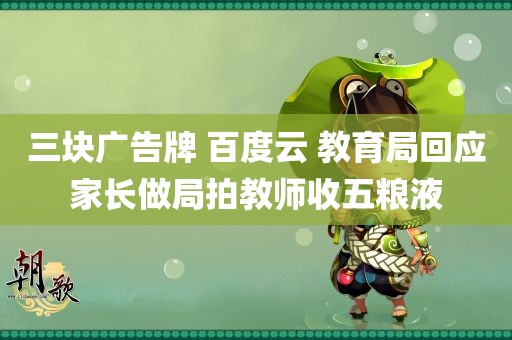 三块广告牌 百度云 教育局回应家长做局拍教师收五粮液