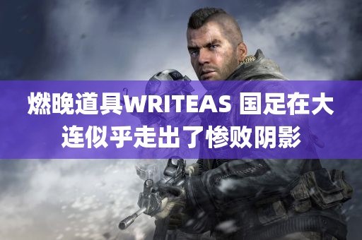 燃晚道具WRITEAS 国足在大连似乎走出了惨败阴影