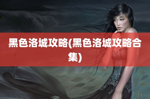 黑色洛城攻略(黑色洛城攻略合集)