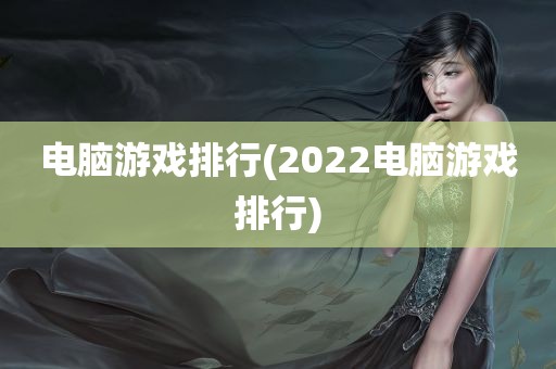 电脑游戏排行(2022电脑游戏排行)