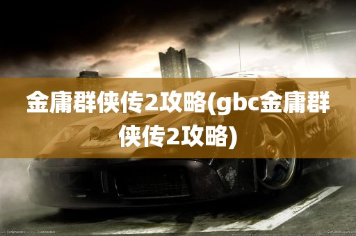 金庸群侠传2攻略(gbc金庸群侠传2攻略)