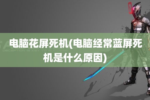 电脑花屏死机(电脑经常蓝屏死机是什么原因)