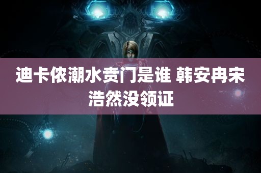 迪卡侬潮水贲门是谁 韩安冉宋浩然没领证